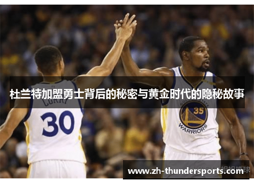 杜兰特加盟勇士背后的秘密与黄金时代的隐秘故事