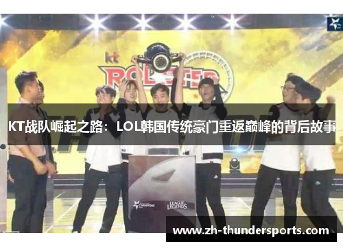 KT战队崛起之路：LOL韩国传统豪门重返巅峰的背后故事