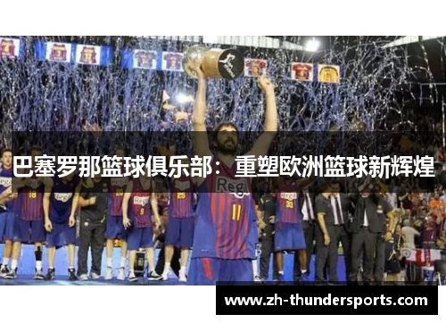 巴塞罗那篮球俱乐部：重塑欧洲篮球新辉煌