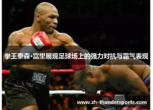 拳王泰森·富里展现足球场上的强力对抗与霸气表现